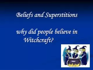 Beliefs and Superstitions why did people believe in Witchcraft?