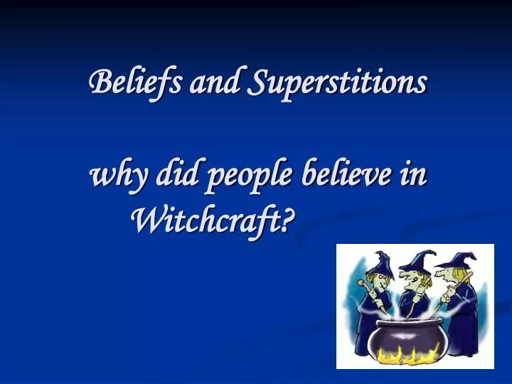 beliefs and superstitions why did people believe in witchcraft