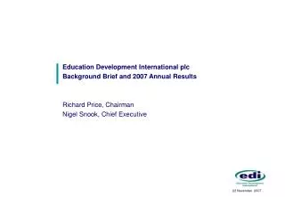 Education Development International plc Background Brief and 2007 Annual Results Richard Price, Chairman Nigel Snook, Ch