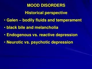 MOOD DISORDERS Historical perspective Galen – bodily fluids and temperament black bile and melancholia Endogenous vs.