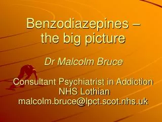 Benzodiazepines – the big picture Dr Malcolm Bruce Consultant Psychiatrist in Addiction NHS Lothian malcolm.bruce@lpc