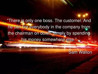 &quot;There is only one boss. The customer. And he can fire everybody in the company from the chairman on down, simply b