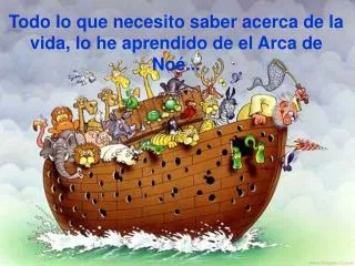 Todo lo que necesito saber acerca de la vida, lo he aprendido de el Arca de Noé...