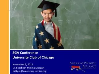 SGA Conference University Club of Chicago November 3, 2011 Dr. Elizabeth Molina Morgan bettym@americaspromise.org