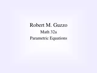 Robert M. Guzzo Math 32a Parametric Equations