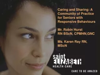 Caring and Sharing: A Community of Practice for Seniors with Responsive Behaviours Mr. Robin Hurst RN BScN, CPMHN,GNC Ms