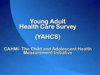 Young Adult Health Care Survey (YAHCS) CAHMI- The Child and Adolescent Health Measurement Initiative