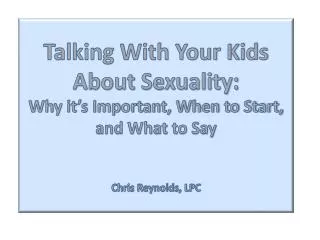 Talking With Your Kids About Sexuality: Why it’s Important, When to Start, and What to Say Chris Reynolds, LPC