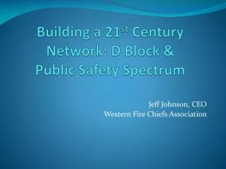 Building a 21 st Century Network: D Block &amp; Public Safety Spectrum