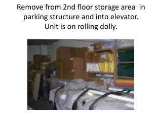 Remove from 2nd floor storage area in parking structure and into elevator. Unit is on rolling dolly.