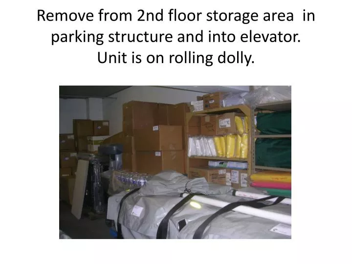 remove from 2nd floor storage area in parking structure and into elevator unit is on rolling dolly