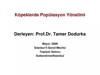 Köpeklerde Popülasyon Yönetimi Derleyen: Prof.Dr. Tamer Dodurka Mayıs- 2009 İstanbul İl Genel Meclisi Toplantı Salonu
