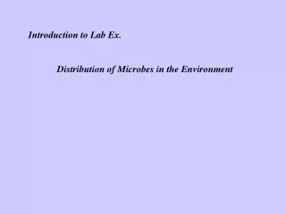 Introduction to Lab Ex. 	Distribution of Microbes in the Environment