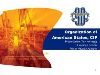 Organization of American States, CIP Presented by: Tom Kornegay Executive Director Port of Houston Authority