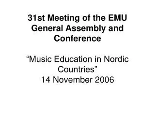 31st Meeting of the EMU General Assembly and Conference “Music Education in Nordic Countries” 14 November 2006