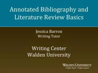 Annotated Bibliography and Literature Review Basics Jessica Barron Writing Tutor Writing Center Walden University