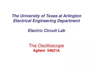 The University of Texas at Arlington Electrical Engineering Department Electric Circuit Lab The Oscilloscope Agilent 54
