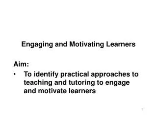 Engaging and Motivating Learners Aim: To identify practical approaches to teaching and tutoring to engage and motivate l