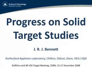 Progress on Solid Target Studies J. R. J. Bennett Rutherford Appleton Laboratory, Chilton, Didcot, Oxon, OX11 0QX