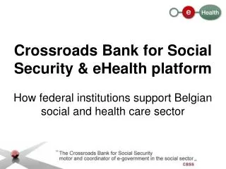 Crossroads Bank for Social Security &amp; eHealth platform How federal institutions support Belgian social and health ca