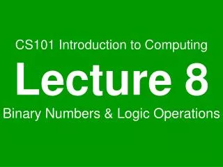 CS101 Introduction to Computing Lecture 8 Binary Numbers &amp; Logic Operations