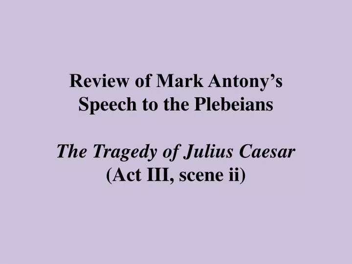 review of mark antony s speech to the plebeians the tragedy of julius caesar act iii scene ii