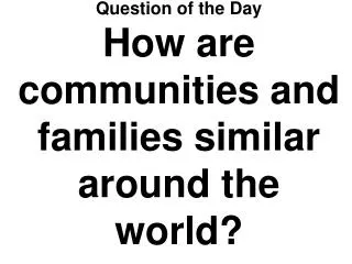 Question of the Day How are communities and families similar around the world?