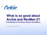What is so good about Archie and RevMan 5? A workshop for Cochrane Authors and Editors - slide 1