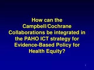 How can the Campbell/Cochrane Collaborations be integrated in the PAHO ICT strategy for Evidence-Based Policy for Health