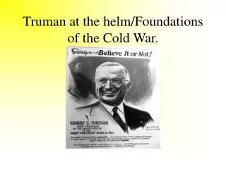 Truman at the helm/Foundations of the Cold War.