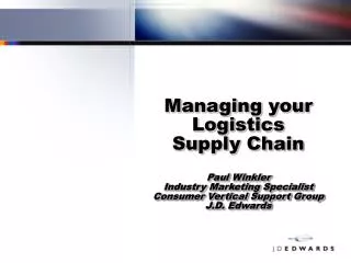 Managing your Logistics Supply Chain Paul Winkler Industry Marketing Specialist Consumer Vertical Support Group J.D. Edw