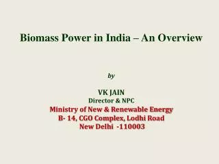 Biomass Power in India – An Overview by VK JAIN Director &amp; NPC Ministry of New &amp; Renewable Energy B- 14, CGO C