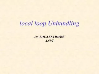 local loop Unbundling Dr. ZOUAKIA Rochdi ANRT