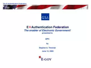 E ? Authentication Federation The enabler of Electronic Government! presented to AIPC by Stephen A. Timchak June 12, 200