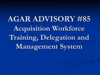 AGAR ADVISORY #85 Acquisition Workforce Training, Delegation and Management System