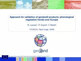 Approach for validation of geoland2 products: phenological vegetation trends over Europe R. Lacaze 1 , P. Cayrol 2 , F.