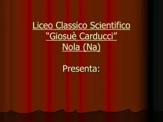 Liceo Classico Scientifico “Giosuè Carducci” Nola (Na) Presenta: