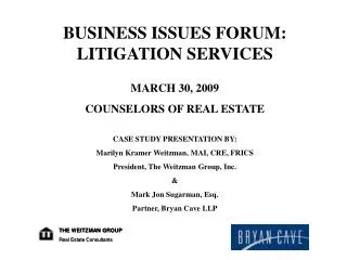 BUSINESS ISSUES FORUM: LITIGATION SERVICES MARCH 30, 2009 COUNSELORS OF REAL ESTATE CASE STUDY PRESENTATION BY: Marilyn