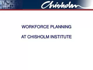 WORKFORCE PLANNING AT CHISHOLM INSTITUTE