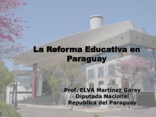 La Reforma Educativa en Paraguay Prof. ELVA Martínez Garay 		Diputada Nacional 		Republica del Paraguay