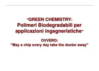 “ GREEN CHEMISTRY : Polimeri Biodegradabili per applicazioni ingegneristiche ” OVVERO: “May a chip every day take the