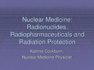 Nuclear Medicine: Radionuclides, Radiopharmaceuticals and Radiation Protection
