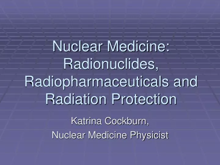 nuclear medicine radionuclides radiopharmaceuticals and radiation protection