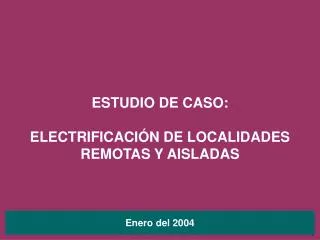 ESTUDIO DE CASO: ELECTRIFICACIÓN DE LOCALIDADES REMOTAS Y AISLADAS