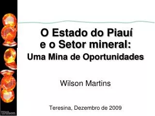 O Estado do Piauí e o Setor mineral: Uma Mina de Oportunidades Wilson Martins Teresina, Dezembro de