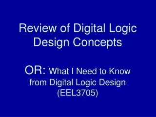 Review of Digital Logic Design Concepts OR: What I Need to Know from Digital Logic Design (EEL3705)