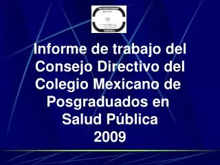 Informe de trabajo del Consejo Directivo del Colegio Mexicano de Posgraduados en Salud Pública 2009