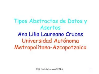 Tipos Abstractos de Datos y Asertos Ana Lilia Laureano Cruces Universidad Autónoma Metropolitana-Azcapotzalco