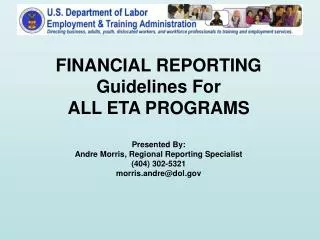 FINANCIAL REPORTING Guidelines For ALL ETA PROGRAMS Presented By: Andre Morris, Regional Reporting Specialist (404) 302-