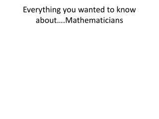 Everything you wanted to know about….Mathematicians